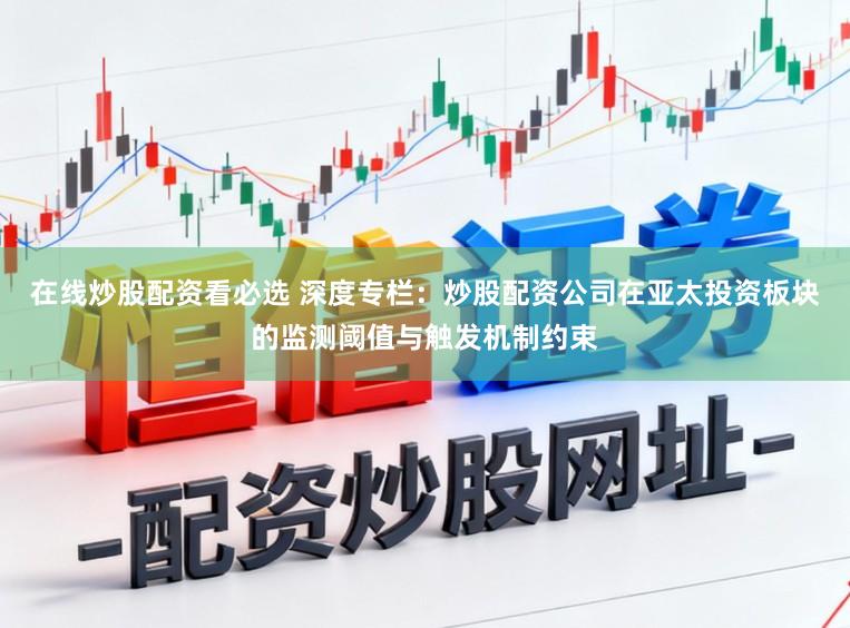 在线炒股配资看必选 深度专栏：炒股配资公司在亚太投资板块的监测阈值与触发机制约束