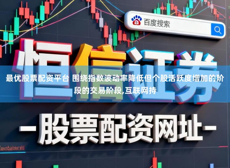 最优股票配资平台 围绕指数波动率降低但个股活跃度增加的阶段的交易阶段,互联网持