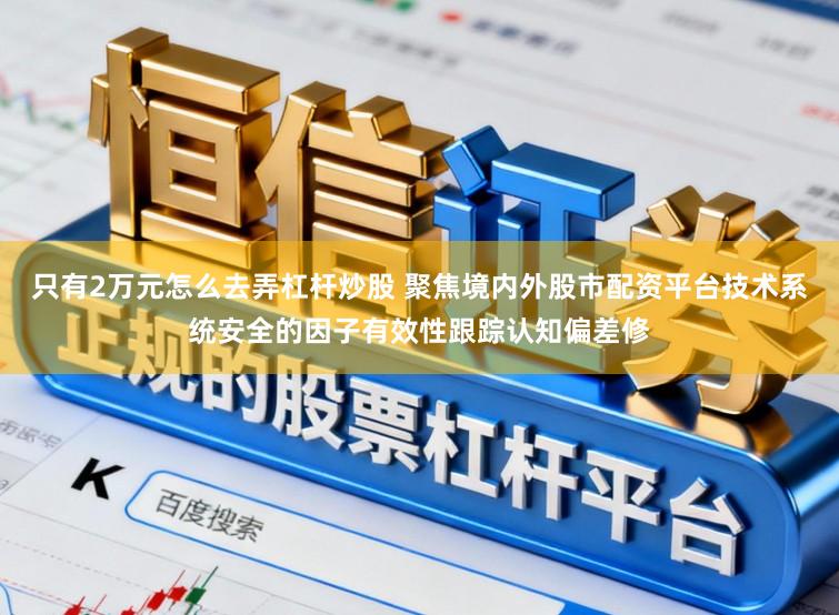 只有2万元怎么去弄杠杆炒股 聚焦境内外股市配资平台技术系统安全的因子有效性跟踪认知偏差修