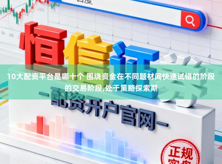 10大配资平台是哪十个 围绕资金在不同题材间快速试错的阶段的交易阶段,处于策略探索期
