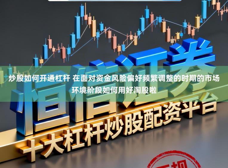炒股如何开通杠杆 在面对资金风险偏好频繁调整的时期的市场环境阶段如何用好淘股啦