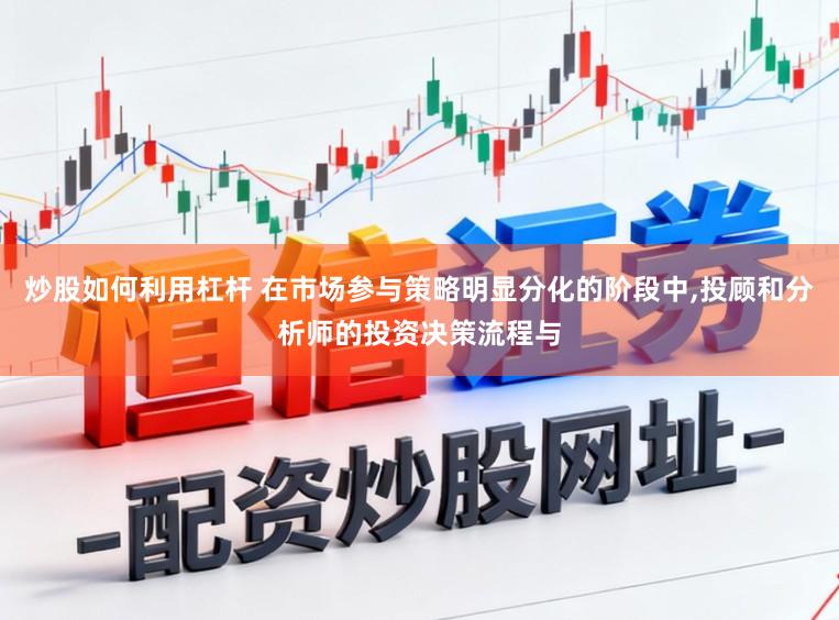 炒股如何利用杠杆 在市场参与策略明显分化的阶段中,投顾和分析师的投资决策流程与