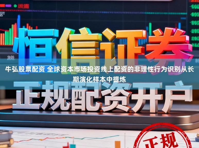 牛弘股票配资 全球资本市场投资线上配资的非理性行为识别从长期演化样本中提炼