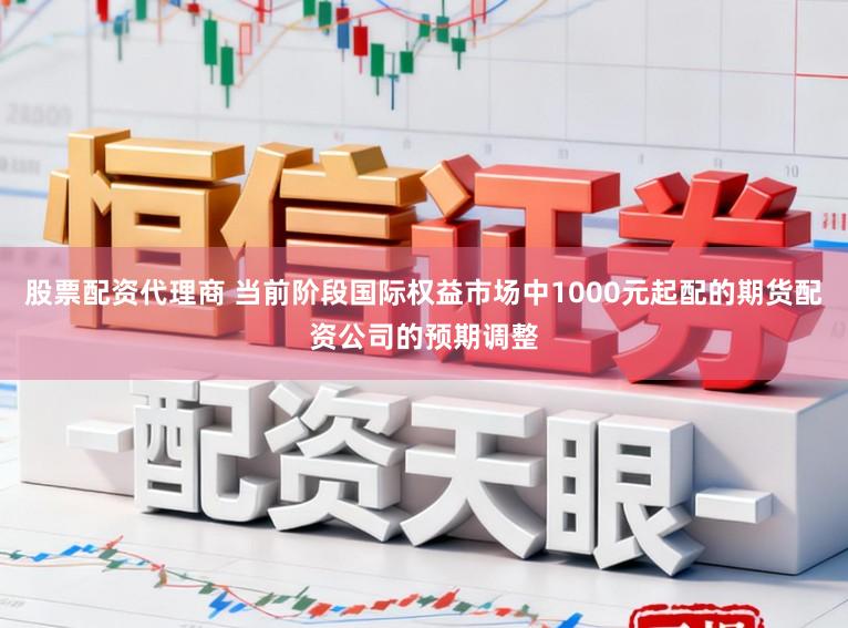 股票配资代理商 当前阶段国际权益市场中1000元起配的期货配资公司的预期调整