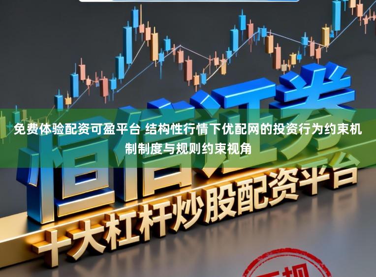 免费体验配资可盈平台 结构性行情下优配网的投资行为约束机制制度与规则约束视角