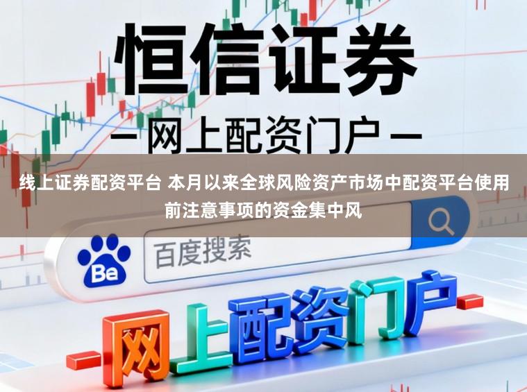 线上证券配资平台 本月以来全球风险资产市场中配资平台使用前注意事项的资金集中风