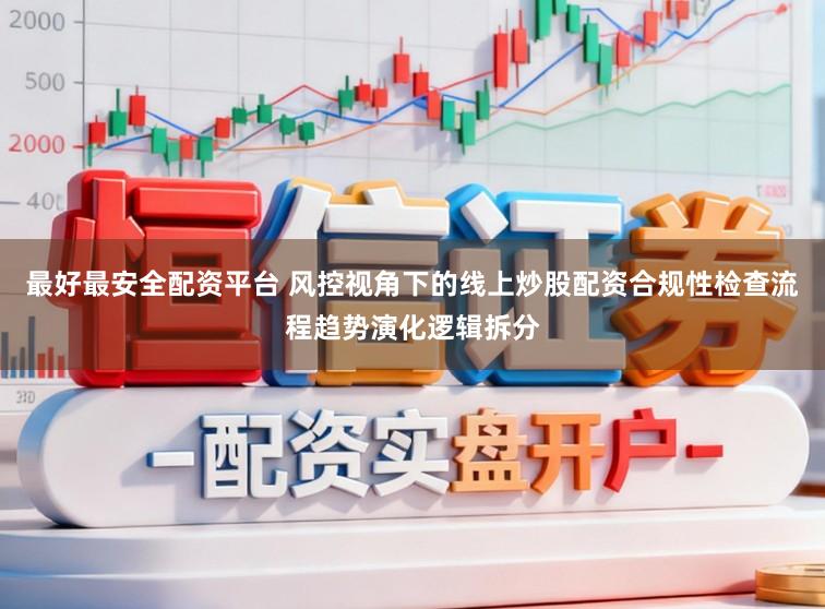 最好最安全配资平台 风控视角下的线上炒股配资合规性检查流程趋势演化逻辑拆分
