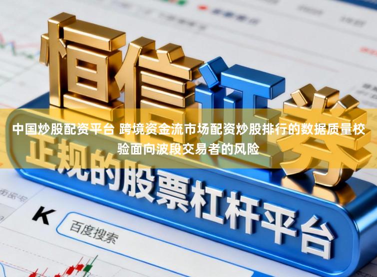 中国炒股配资平台 跨境资金流市场配资炒股排行的数据质量校验面向波段交易者的风险