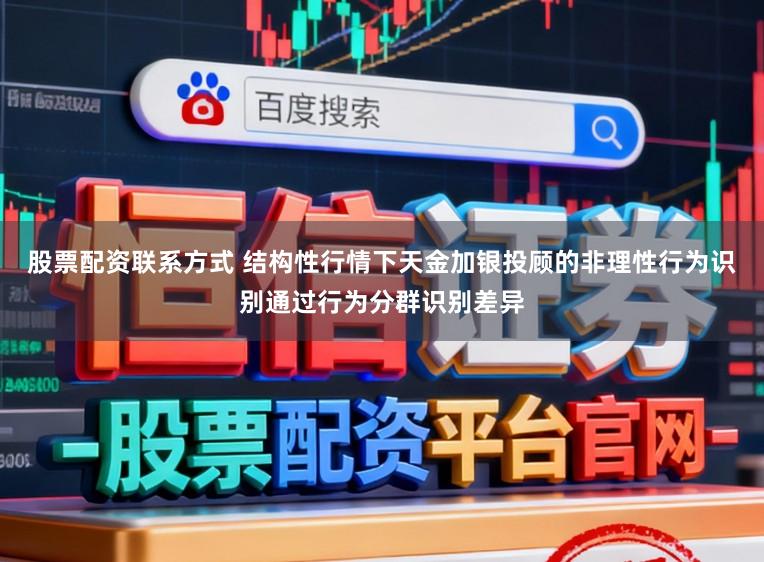 股票配资联系方式 结构性行情下天金加银投顾的非理性行为识别通过行为分群识别差异