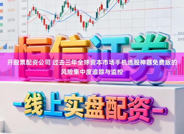 开股票配资公司 过去三年全球资本市场手机选股神器免费版的风险集中度追踪与监控
