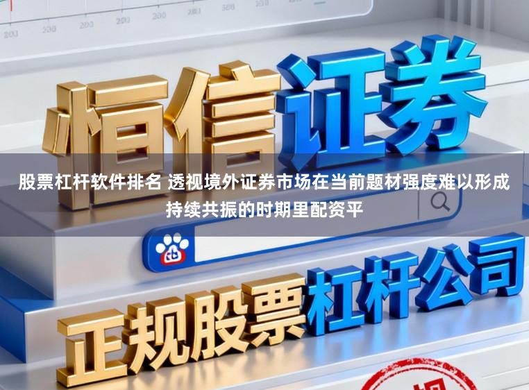 股票杠杆软件排名 透视境外证券市场在当前题材强度难以形成持续共振的时期里配资平