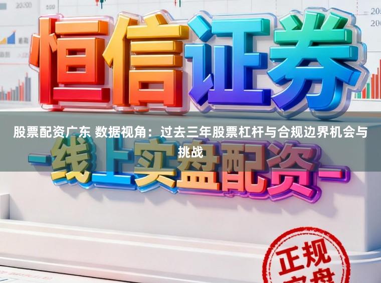股票配资广东 数据视角：过去三年股票杠杆与合规边界机会与挑战