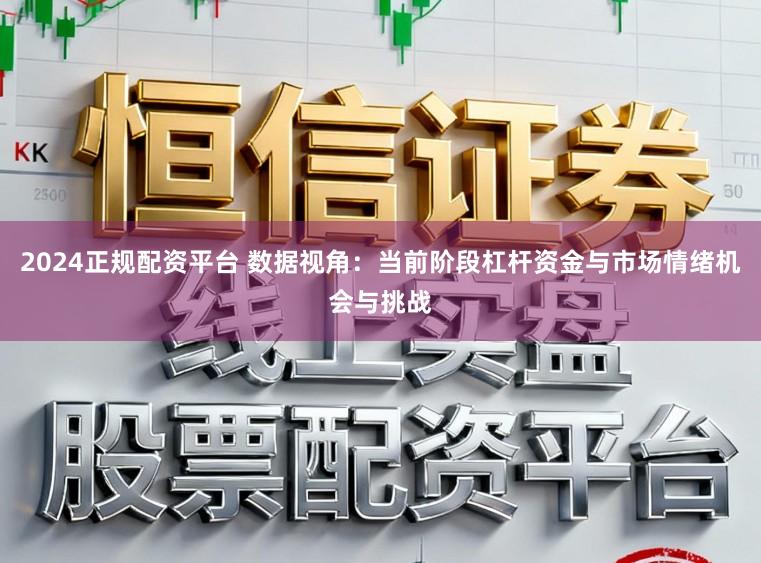 2024正规配资平台 数据视角：当前阶段杠杆资金与市场情绪机会与挑战