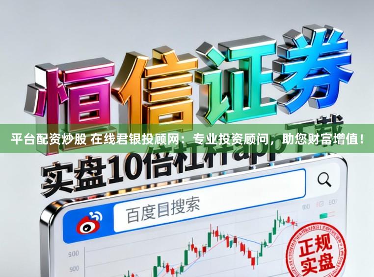 平台配资炒股 在线君银投顾网：专业投资顾问，助您财富增值！