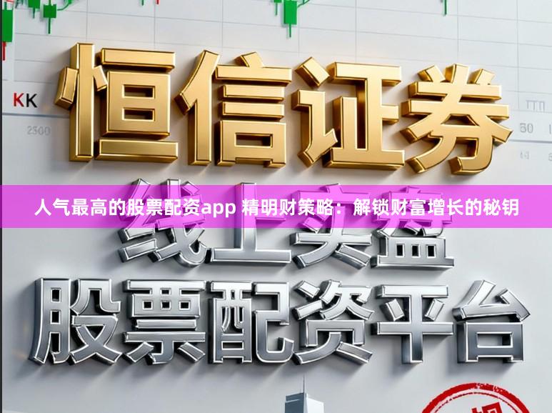 人气最高的股票配资app 精明财策略：解锁财富增长的秘钥