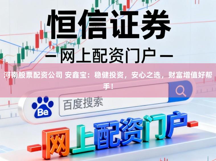 河南股票配资公司 安鑫宝：稳健投资，安心之选，财富增值好帮手！
