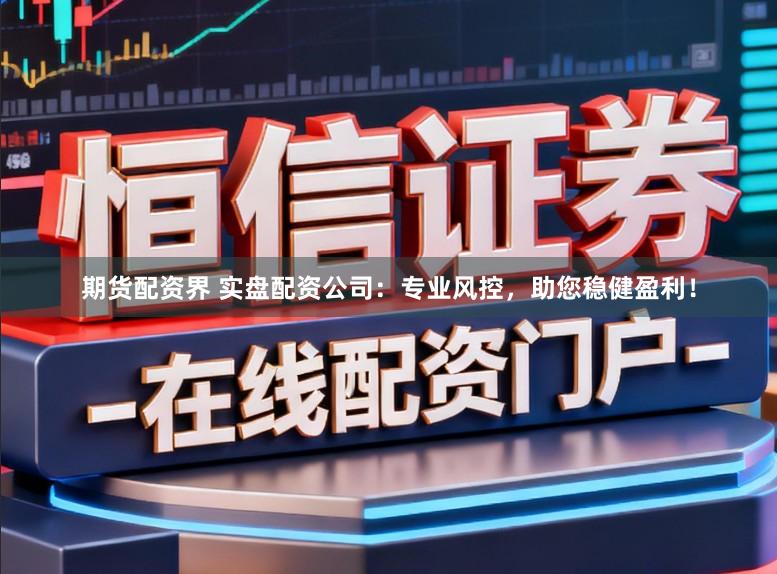 期货配资界 实盘配资公司：专业风控，助您稳健盈利！