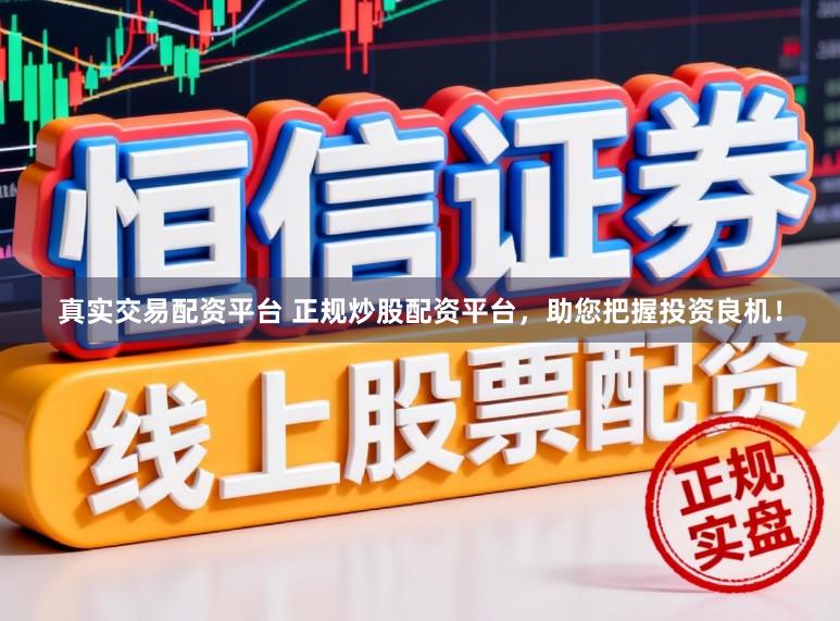 真实交易配资平台 正规炒股配资平台，助您把握投资良机！