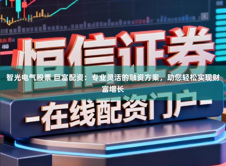 智光电气股票 巨富配资：专业灵活的融资方案，助您轻松实现财富增长