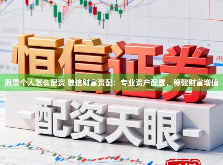 股票个人怎么配资 融信财富资配：专业资产配置，稳健财富增值
