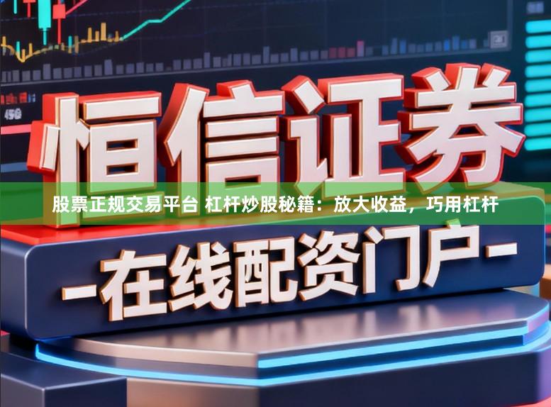股票正规交易平台 杠杆炒股秘籍：放大收益，巧用杠杆