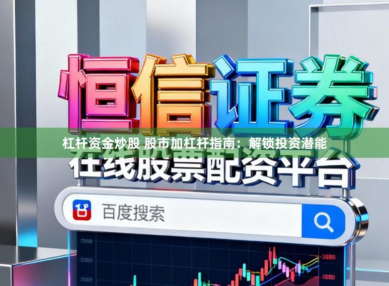 杠杆资金炒股 股市加杠杆指南：解锁投资潜能