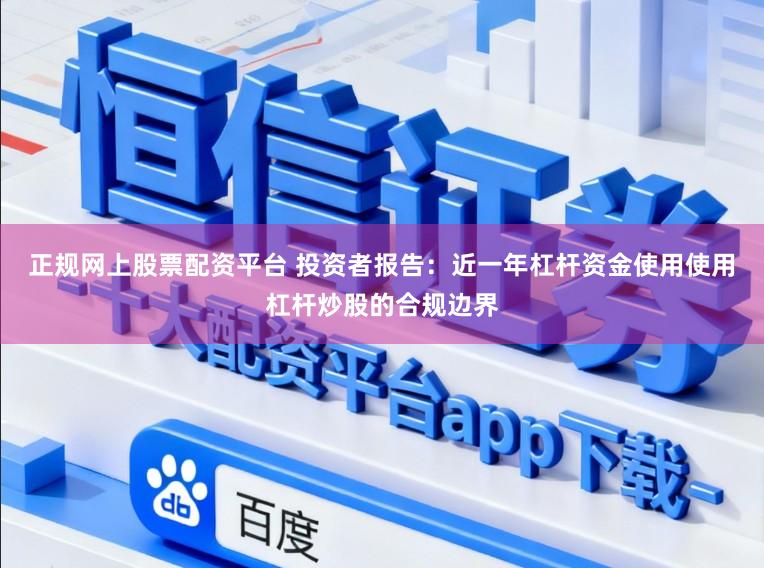 正规网上股票配资平台 投资者报告：近一年杠杆资金使用使用杠杆炒股的合规边界