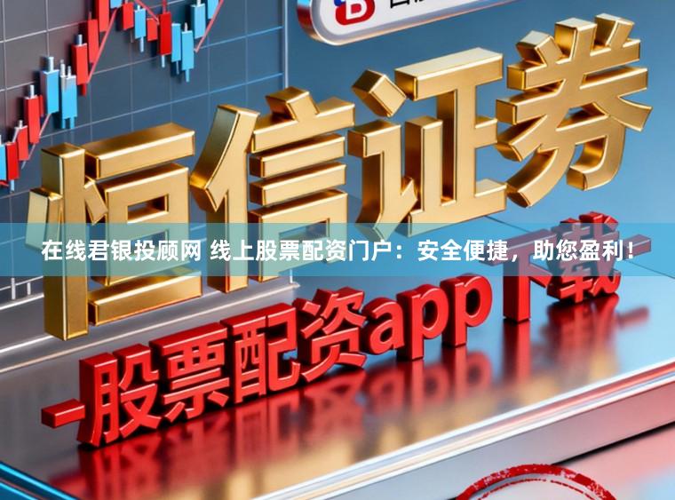在线君银投顾网 线上股票配资门户：安全便捷，助您盈利！