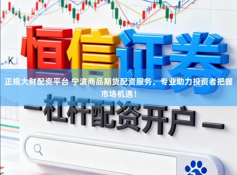 正规大财配资平台 宁波商品期货配资服务，专业助力投资者把握市场机遇！