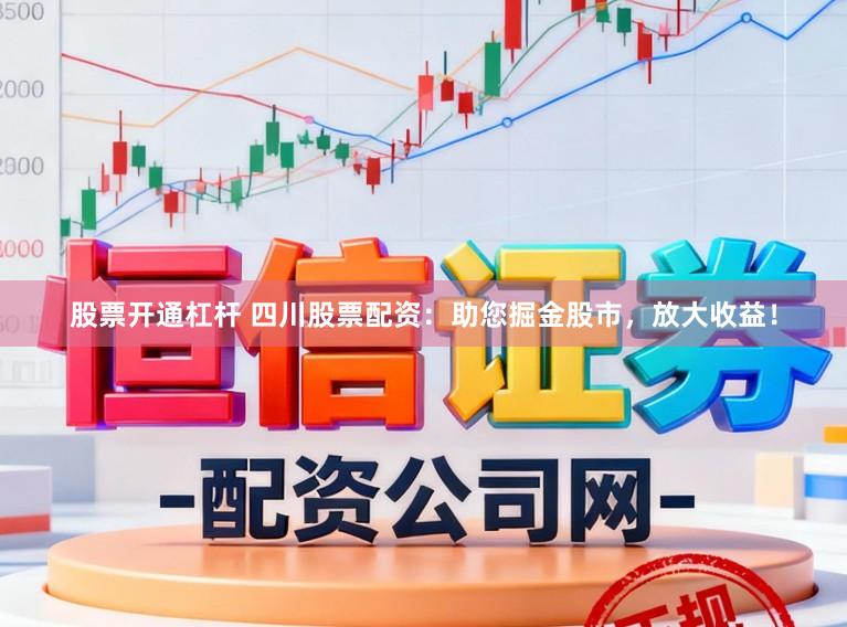 股票开通杠杆 四川股票配资：助您掘金股市，放大收益！