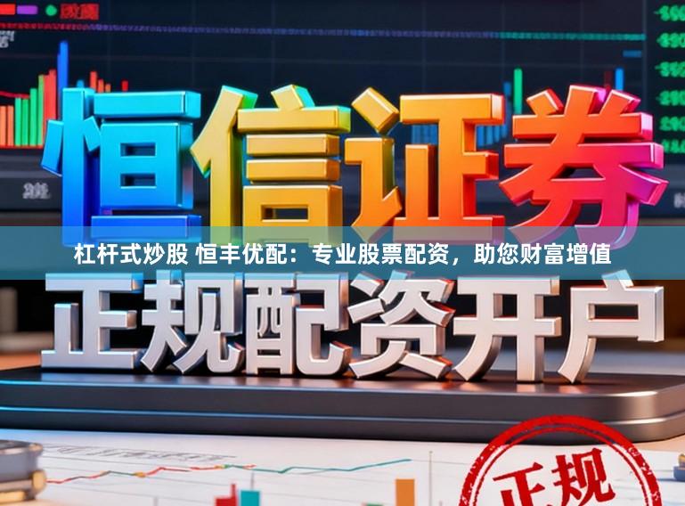 杠杆式炒股 恒丰优配：专业股票配资，助您财富增值