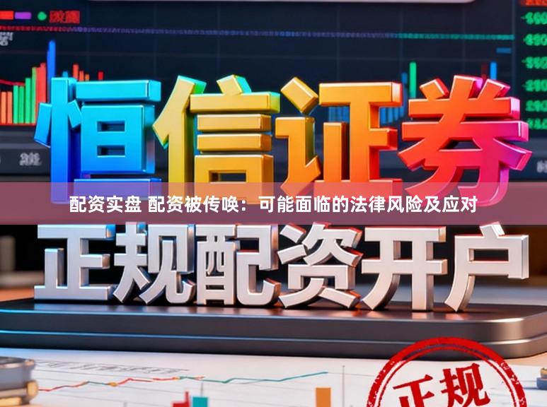 配资实盘 配资被传唤：可能面临的法律风险及应对