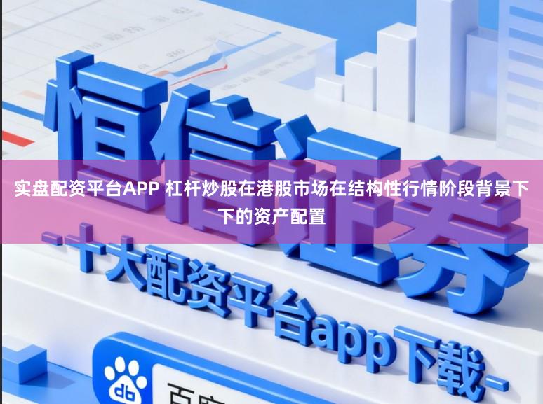 实盘配资平台APP 杠杆炒股在港股市场在结构性行情阶段背景下下的资产配置