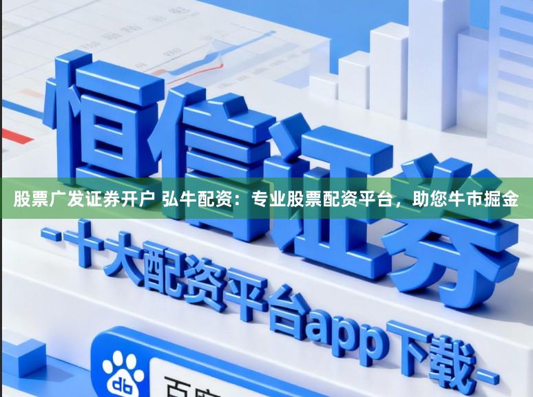 股票广发证券开户 弘牛配资：专业股票配资平台，助您牛市掘金