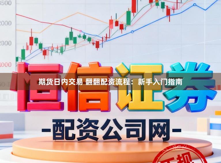 期货日内交易 翻翻配资流程：新手入门指南
