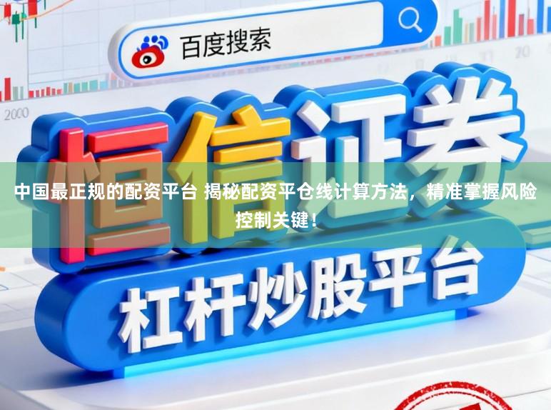 中国最正规的配资平台 揭秘配资平仓线计算方法，精准掌握风险控制关键！
