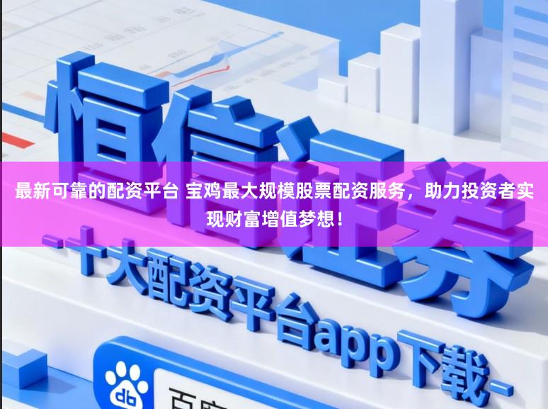 最新可靠的配资平台 宝鸡最大规模股票配资服务，助力投资者实现财富增值梦想！