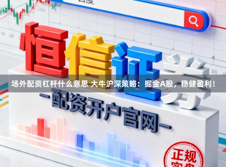 场外配资杠杆什么意思 大牛沪深策略：掘金A股，稳健盈利！
