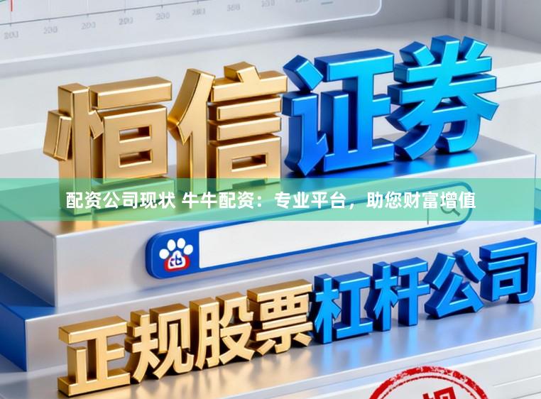 配资公司现状 牛牛配资：专业平台，助您财富增值
