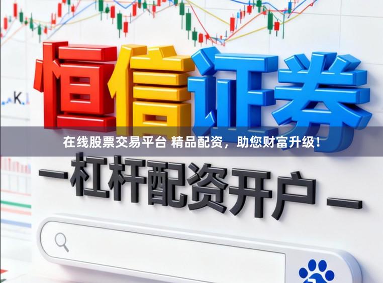 在线股票交易平台 精品配资，助您财富升级！
