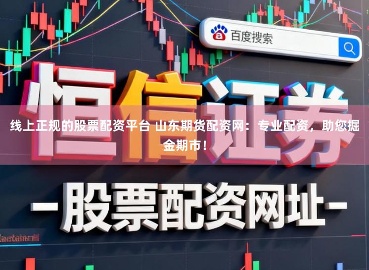 线上正规的股票配资平台 山东期货配资网：专业配资，助您掘金期市！