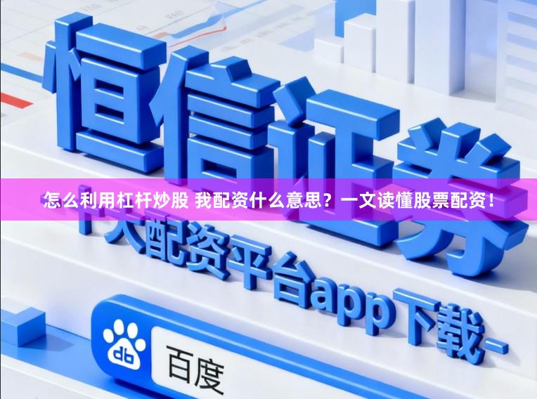 怎么利用杠杆炒股 我配资什么意思？一文读懂股票配资！