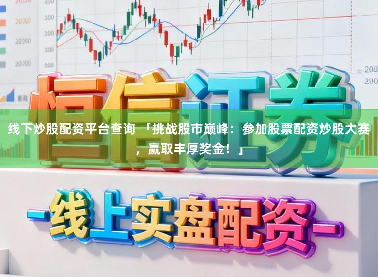 线下炒股配资平台查询 「挑战股市巅峰：参加股票配资炒股大赛，赢取丰厚奖金！」