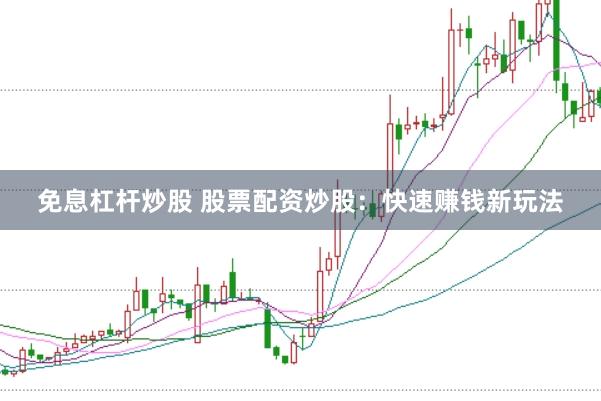 免息杠杆炒股 股票配资炒股：快速赚钱新玩法