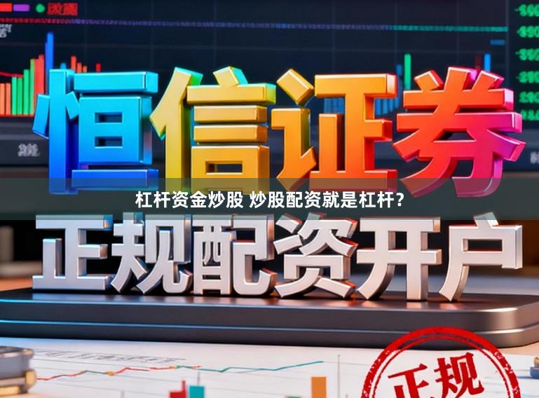杠杆资金炒股 炒股配资就是杠杆？