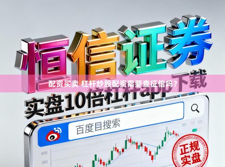 配资买卖 杠杆炒股配资需要查征信吗？