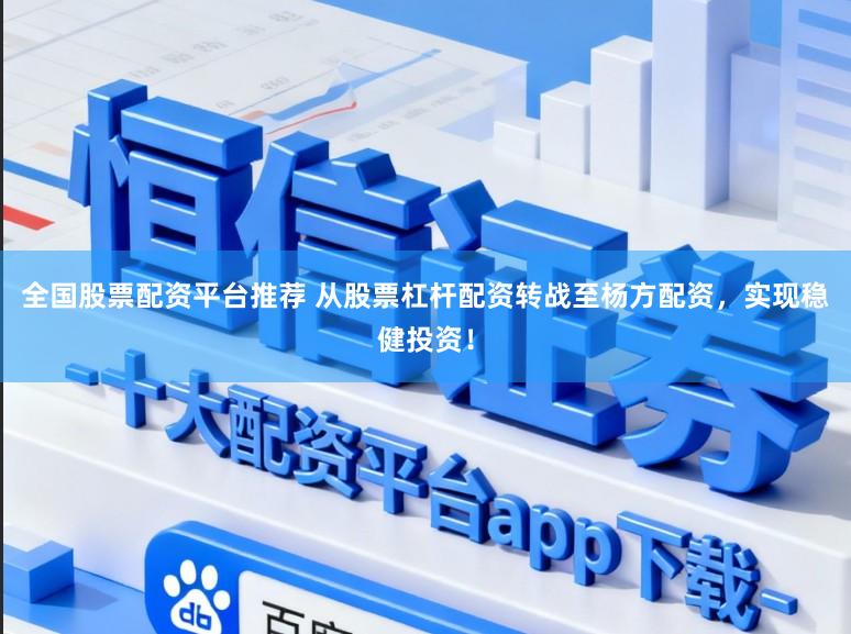全国股票配资平台推荐 从股票杠杆配资转战至杨方配资，实现稳健投资！