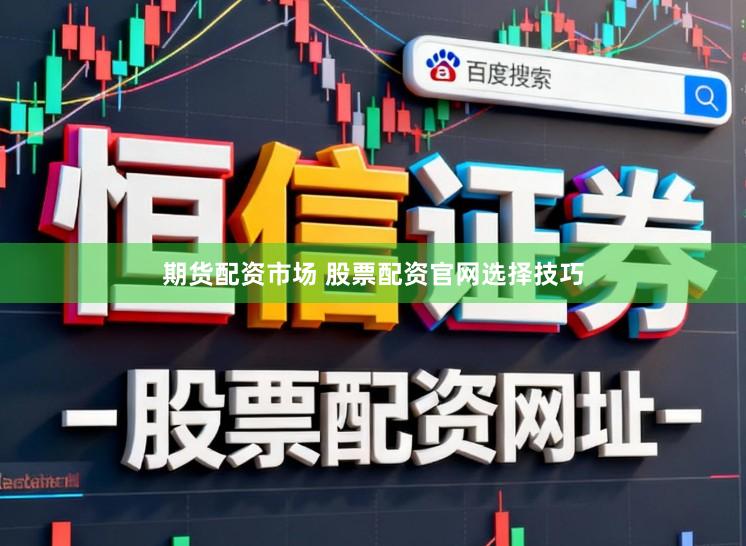 期货配资市场 股票配资官网选择技巧
