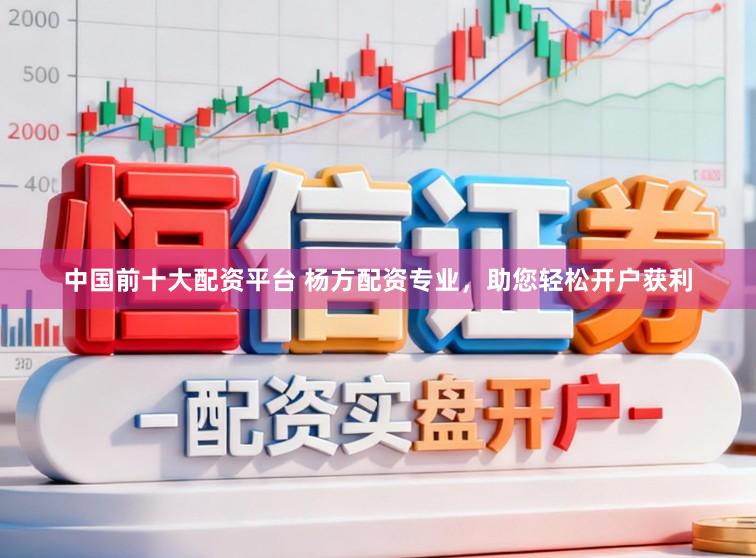 中国前十大配资平台 杨方配资专业，助您轻松开户获利