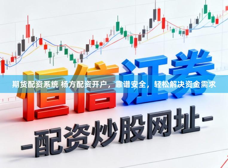 期货配资系统 杨方配资开户，靠谱安全，轻松解决资金需求